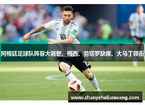 阿根廷足球队阵容大调整，梅西、劳塔罗缺席，大马丁领衔