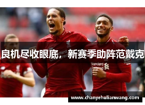 良机尽收眼底，新赛季助阵范戴克