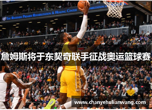 詹姆斯将于东契奇联手征战奥运篮球赛