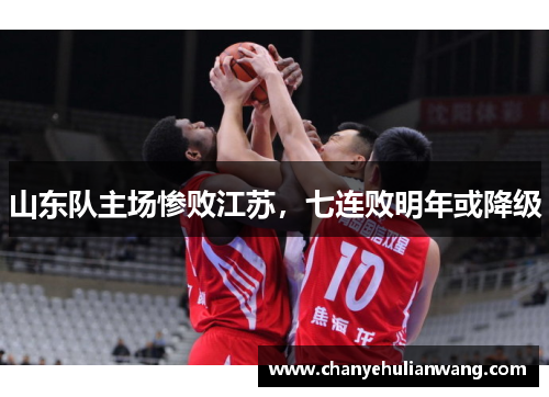 山东队主场惨败江苏，七连败明年或降级