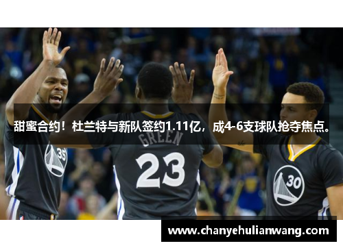 甜蜜合约！杜兰特与新队签约1.11亿，成4-6支球队抢夺焦点。